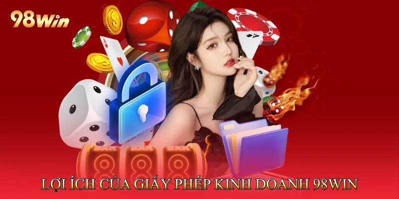 Lợi ích của giấy phép kinh doanh 98win hợp pháp